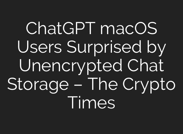 <b>ChatGPT</b> macOS Users Surprised by Unencrypted Chat Storage – The Crypto Times