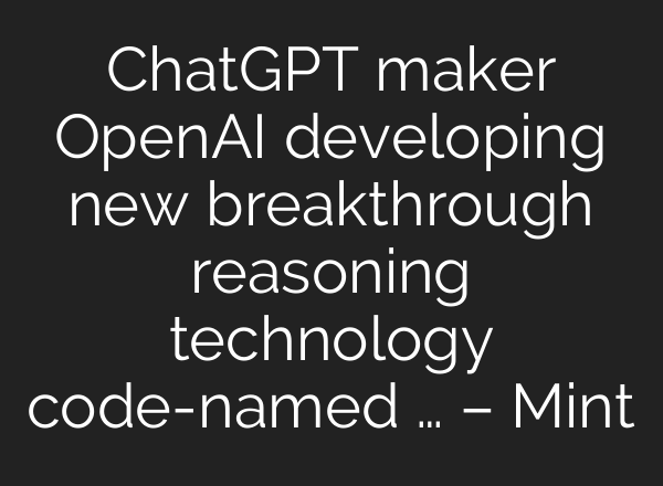 <b>ChatGPT</b> maker OpenAI developing new breakthrough reasoning technology code-named … – Mint