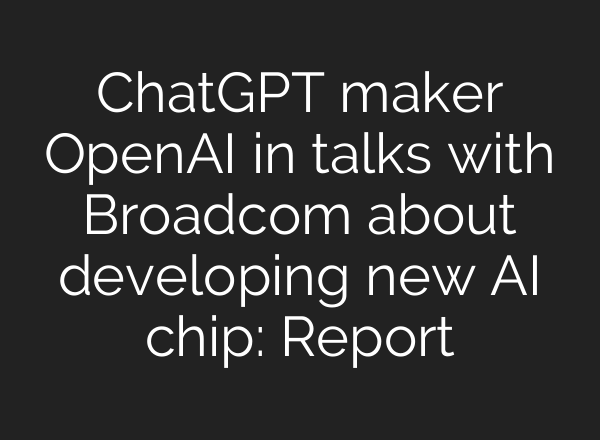 <b>ChatGPT</b> maker OpenAI in talks with Broadcom about developing new AI chip: Report