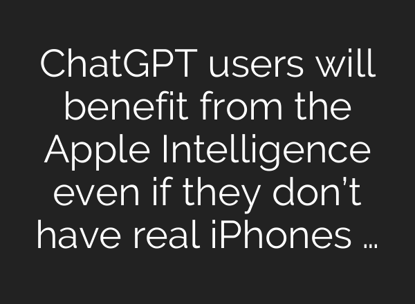 <b>ChatGPT</b> users will benefit from the Apple Intelligence even if they don’t have real iPhones …