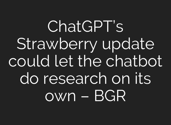 <b>ChatGPT’s</b> Strawberry update could let the chatbot do research on its own – BGR