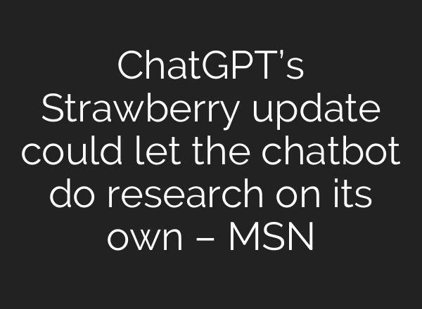 <b>ChatGPT’s</b> Strawberry update could let the chatbot do research on its own – MSN