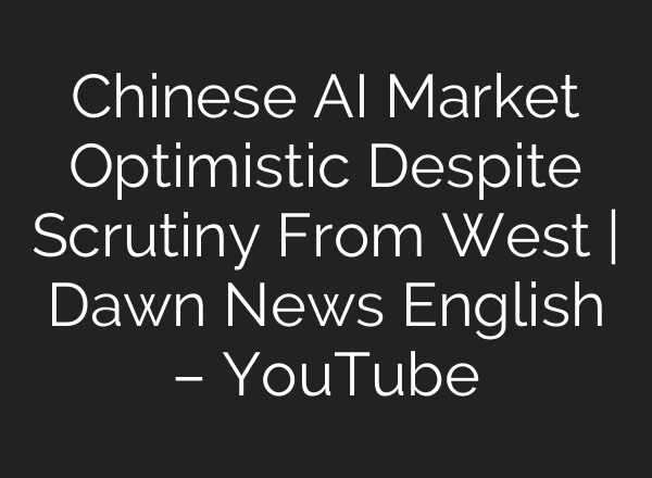 Chinese <b>AI</b> Market Optimistic Despite Scrutiny From West | Dawn News English – YouTube