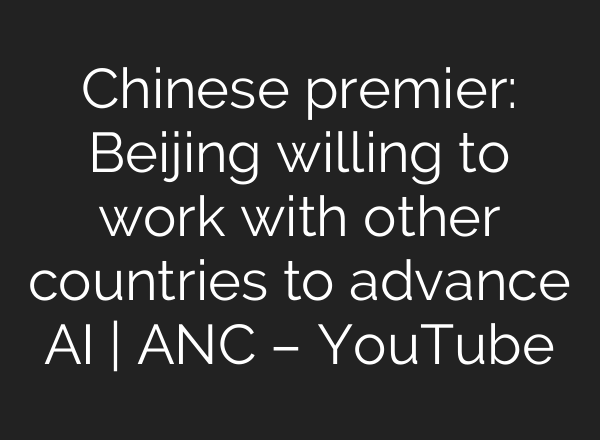 Chinese premier: Beijing willing to work with other countries to advance <b>AI</b> | ANC – YouTube