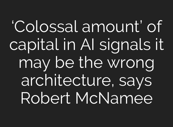 ‘Colossal amount’ of capital in <b>AI</b> signals it may be the wrong architecture, says Robert McNamee