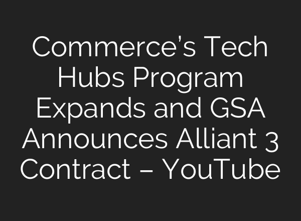 Commerce’s Tech Hubs Program Expands and GSA Announces Alliant 3 Contract – YouTube