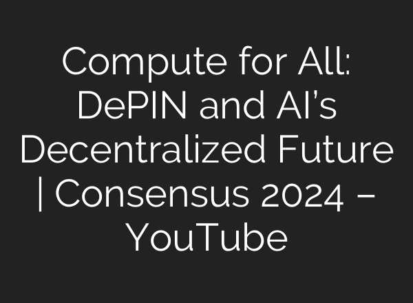 Compute for All: DePIN and <b>AI’s</b> Decentralized Future | Consensus 2024 – YouTube