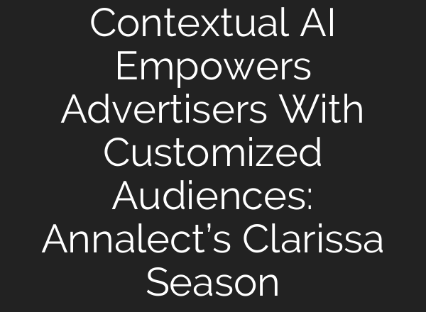 Contextual <b>AI</b> Empowers Advertisers With Customized Audiences: Annalect’s Clarissa Season