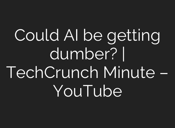 Could <b>AI</b> be getting dumber? | TechCrunch Minute – YouTube