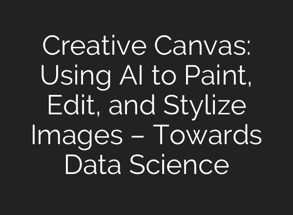 Creative Canvas: Using AI to Paint, Edit, and Stylize Images – Towards Data Science