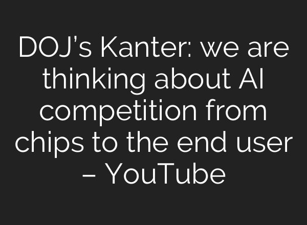 DOJ’s Kanter: we are thinking about <b>AI</b> competition from chips to the end user – YouTube
