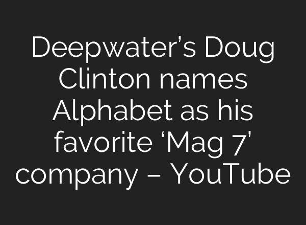 Deepwater’s Doug Clinton names Alphabet as his favorite ‘Mag 7’ company – YouTube