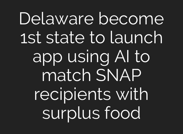 Delaware become 1st state to launch app using <b>AI</b> to match SNAP recipients with surplus food