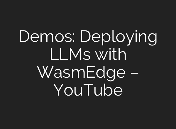 Demos: Deploying LLMs with WasmEdge – YouTube