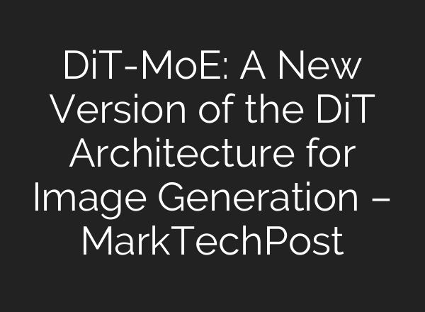 DiT-MoE: A New Version of the DiT Architecture for Image Generation – MarkTechPost