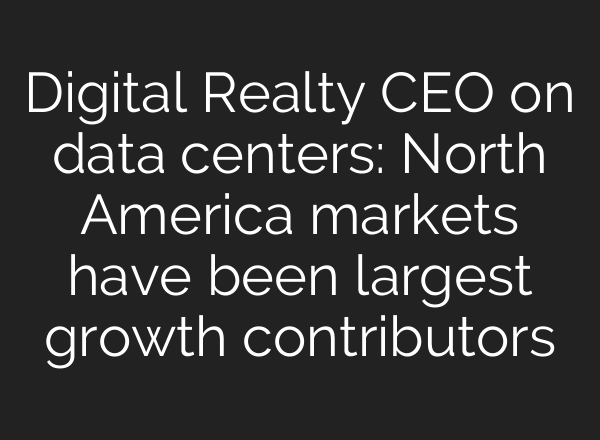 Digital Realty CEO on data centers: North America markets have been largest growth contributors