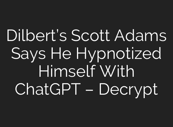 Dilbert’s Scott Adams Says He Hypnotized Himself With <b>ChatGPT</b> – Decrypt