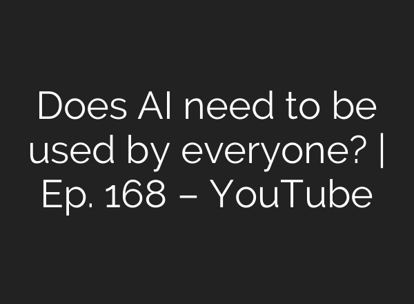Does <b>AI</b> need to be used by everyone? | Ep. 168 – YouTube
