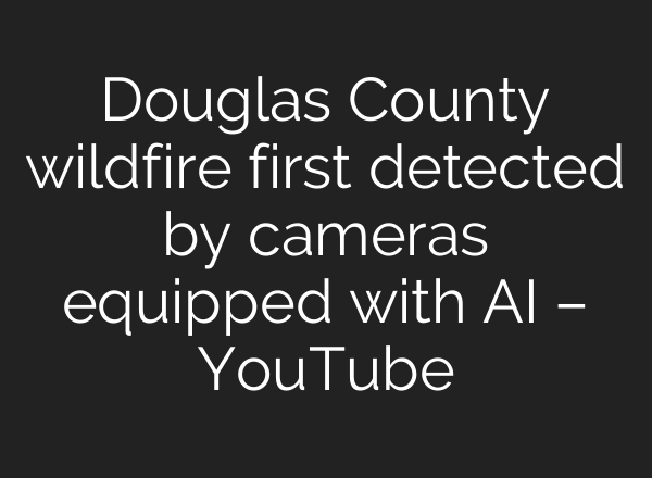 Douglas County wildfire first detected by cameras equipped with <b>AI</b> – YouTube