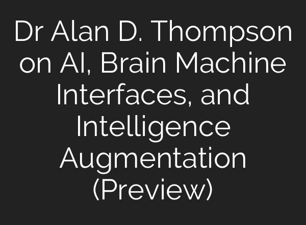 Dr Alan D. Thompson on <b>AI</b>, Brain Machine Interfaces, and Intelligence Augmentation (Preview)