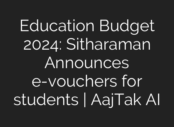 Education Budget 2024: Sitharaman Announces e-vouchers for students | AajTak <b>AI</b>