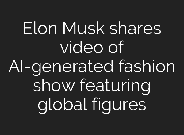 Elon Musk shares video of AI-generated fashion show featuring global figures