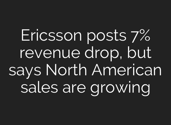 Ericsson posts 7% revenue drop, but says North American sales are growing