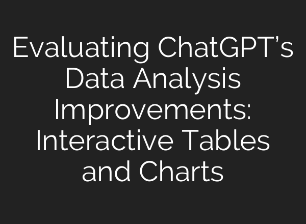 Evaluating <b>ChatGPT’s</b> Data Analysis Improvements: Interactive Tables and Charts