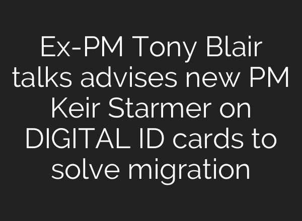 Ex-PM Tony Blair talks advises new PM Keir Starmer on DIGITAL ID cards to solve migration