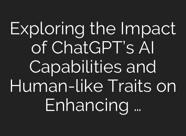 Exploring the Impact of <b>ChatGPT’s</b> AI Capabilities and Human-like Traits on Enhancing …