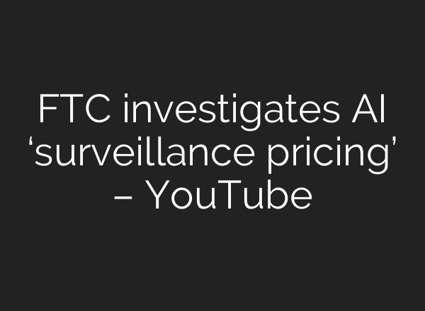 FTC investigates <b>AI</b> ‘surveillance pricing’ – YouTube