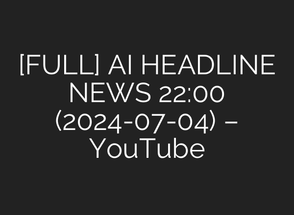 [FULL] <b>AI</b> HEADLINE NEWS 22:00 (2024-07-04) – YouTube