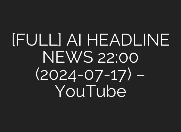 [FULL] <b>AI</b> HEADLINE NEWS 22:00 (2024-07-17) – YouTube