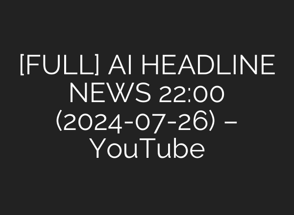 [FULL] <b>AI</b> HEADLINE NEWS 22:00 (2024-07-26) – YouTube