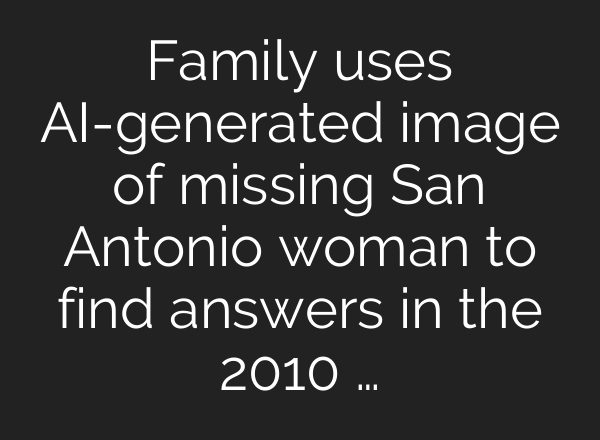 Family uses <b>AI</b>-generated image of missing San Antonio woman to find answers in the 2010 …
