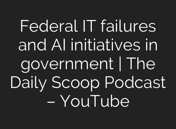 Federal IT failures and <b>AI</b> initiatives in government | The Daily Scoop Podcast – YouTube