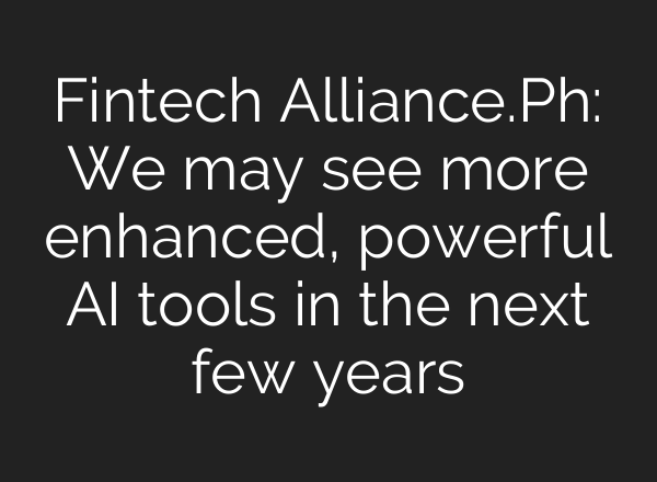 Fintech Alliance.Ph: We may see more enhanced, powerful <b>AI</b> tools in the next few years