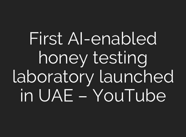 First <b>AI</b>-enabled honey testing laboratory launched in UAE – YouTube