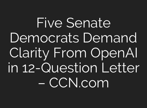Five Senate Democrats Demand Clarity From <b>OpenAI</b> in 12-Question Letter – CCN.com