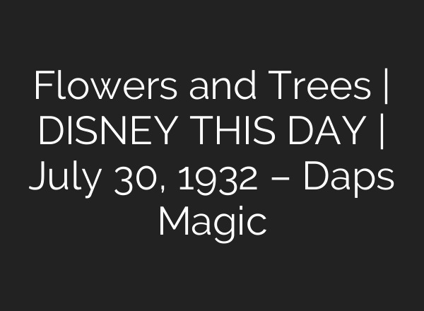 Flowers and Trees | DISNEY THIS DAY | July 30, 1932 – Daps Magic