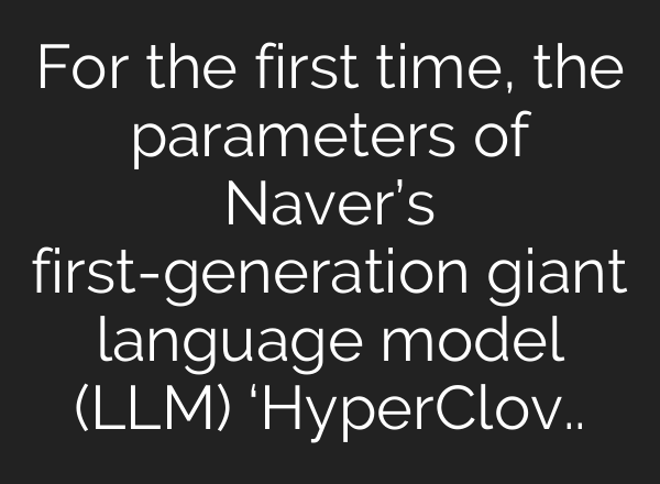 For the first time, the parameters of Naver’s first-generation giant language model (LLM) ‘HyperClov..