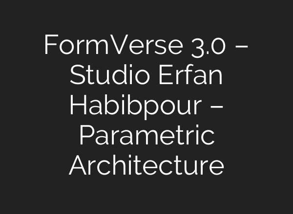 FormVerse 3.0 – Studio Erfan Habibpour – Parametric Architecture