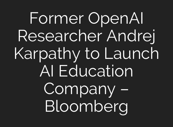 Former <b>OpenAI</b> Researcher Andrej Karpathy to Launch AI Education Company – Bloomberg