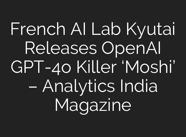 French AI Lab Kyutai Releases <b>OpenAI</b> GPT-4o Killer ‘Moshi’ – Analytics India Magazine