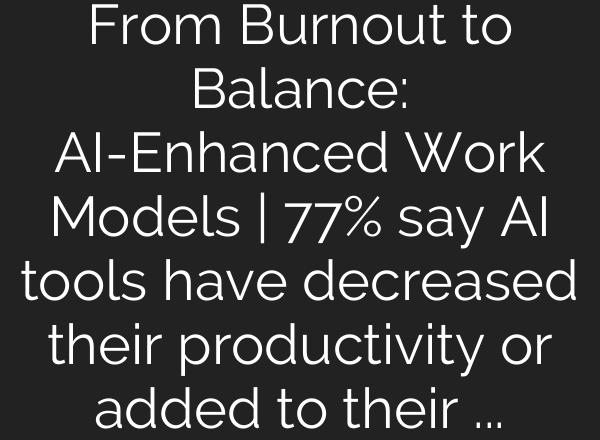 From Burnout to Balance: AI-Enhanced Work Models | 77% say AI tools have decreased their productivity or added to their workload