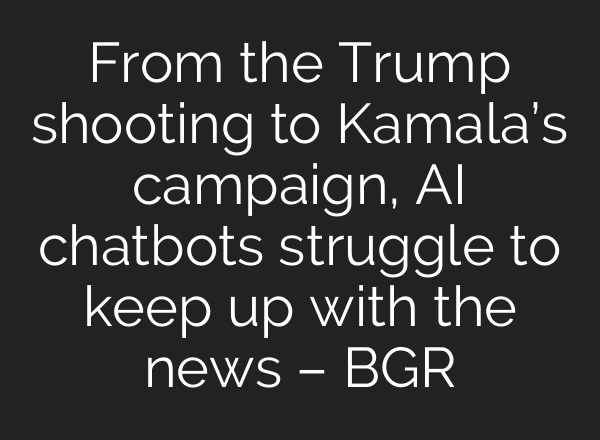 From the Trump shooting to Kamala’s campaign, AI chatbots struggle to keep up with the news – BGR