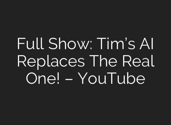 Full Show: Tim’s <b>AI</b> Replaces The Real One! – YouTube