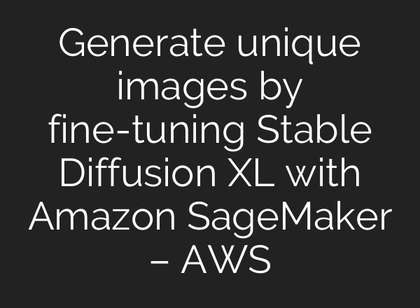 Generate unique images by fine-tuning <b>Stable Diffusion</b> XL with Amazon SageMaker – AWS