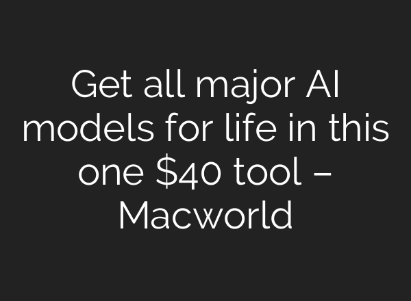 Get all major AI models for life in this one $40 tool – Macworld