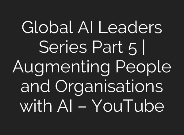 Global <b>AI</b> Leaders Series Part 5 | Augmenting People and Organisations with <b>AI</b> – YouTube
